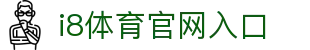 i8体育官网入口 - (中国)江苏省i8体育官网入口集团集团有限公司欢迎您